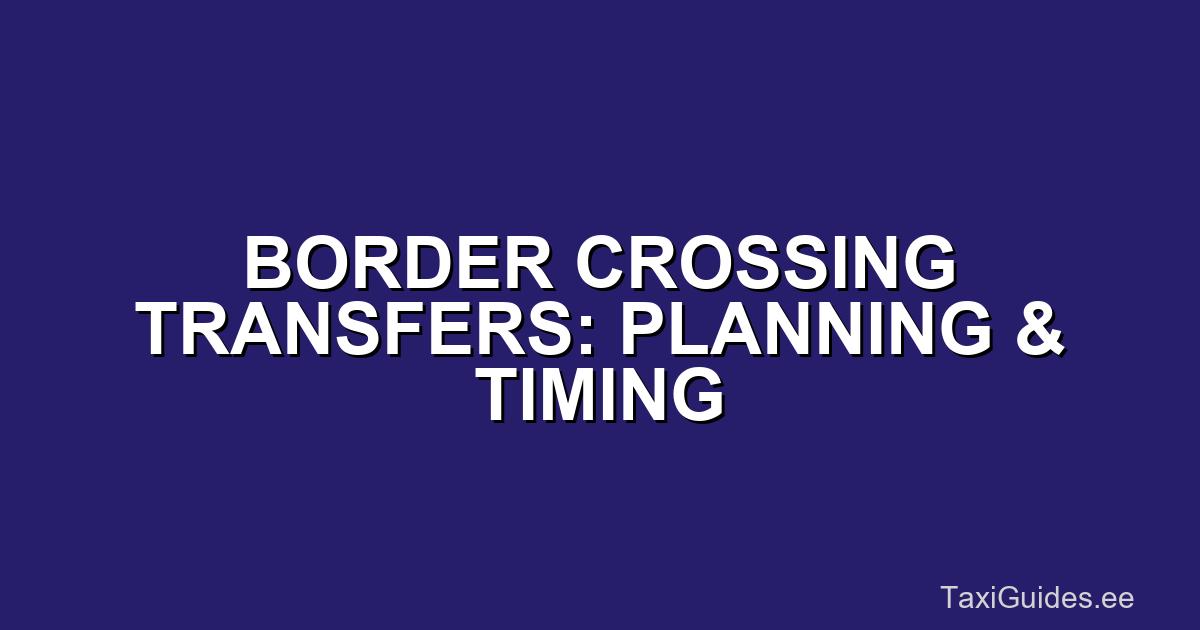 Border Crossing Transfers: Planning & Timing