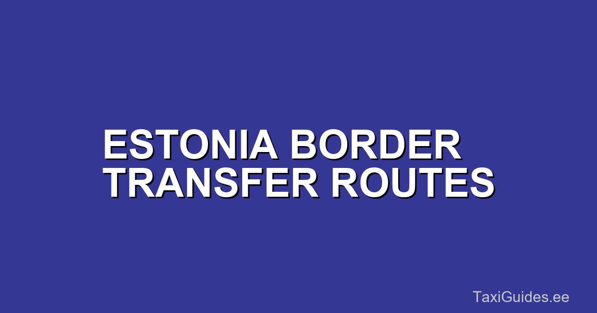Estonia Border Transfers: Routes and Preparation